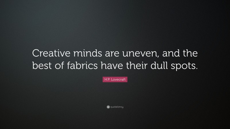 H.P. Lovecraft Quote: “Creative minds are uneven, and the best of fabrics have their dull spots.”