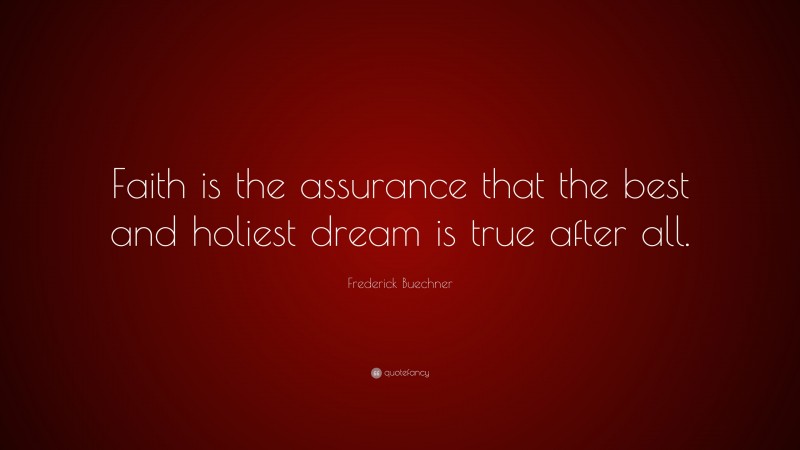 Frederick Buechner Quote: “Faith is the assurance that the best and holiest dream is true after all.”