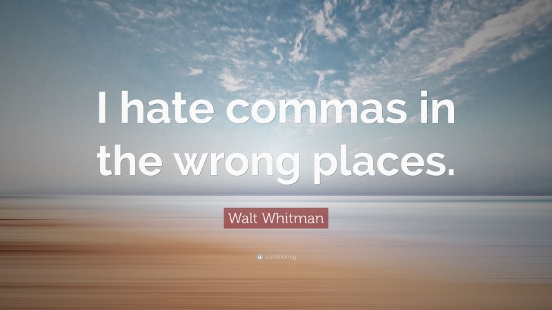 Walt Whitman Quote: “I hate commas in the wrong places.”