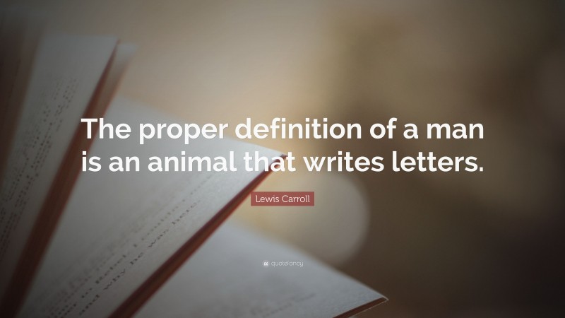 Lewis Carroll Quote: “The proper definition of a man is an animal that writes letters.”