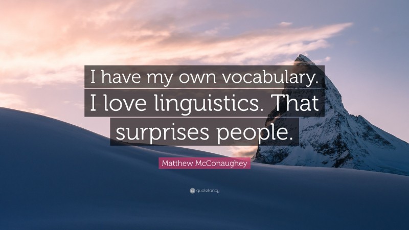 Matthew McConaughey Quote: “I have my own vocabulary. I love linguistics. That surprises people.”