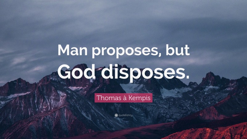 Thomas à Kempis Quote: “Man proposes, but God disposes.”