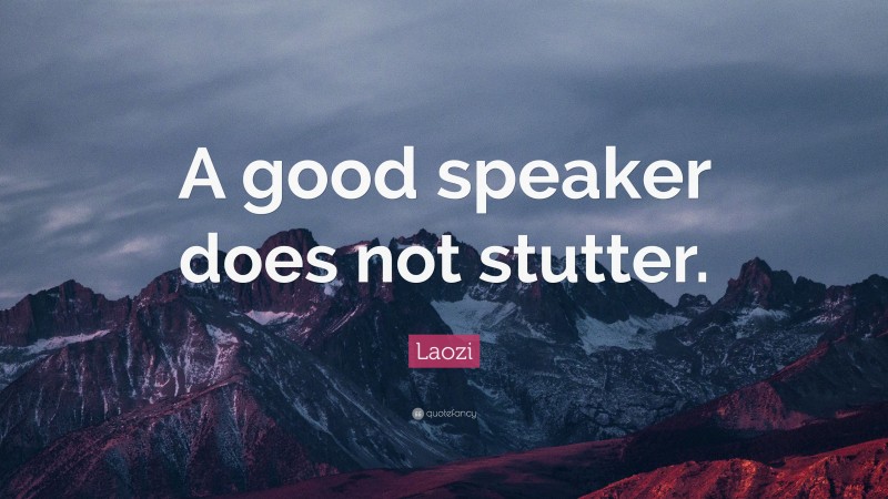 Laozi Quote: “A good speaker does not stutter.”
