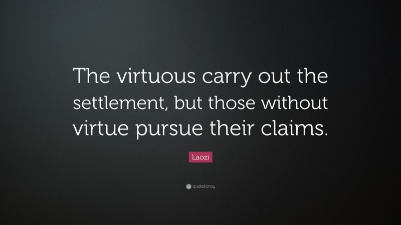 Laozi Quote: “The virtuous carry out the settlement, but those without virtue pursue their claims.”