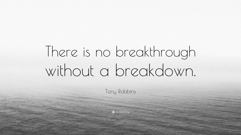 Tony Robbins Quote: “There is no breakthrough without a breakdown.”