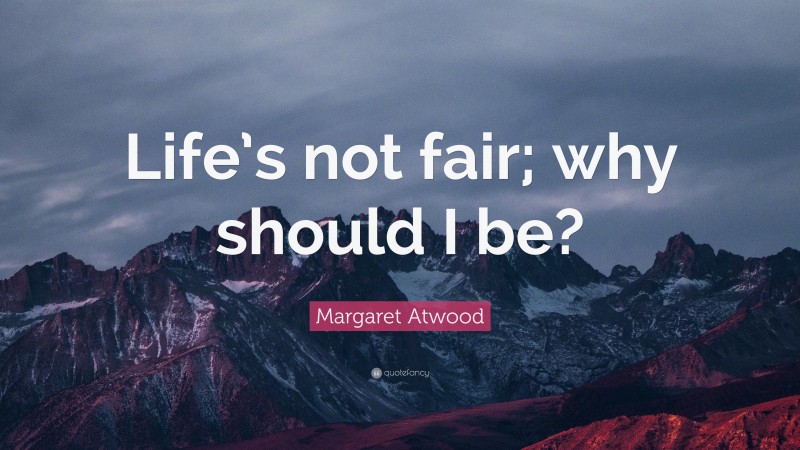 Margaret Atwood Quote: “Life’s not fair; why should I be?”