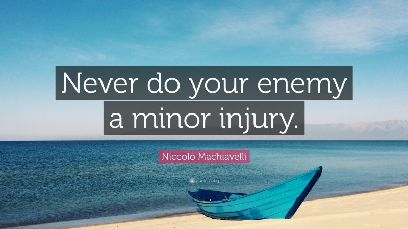 Niccolò Machiavelli Quote: “Never do your enemy a minor injury.”