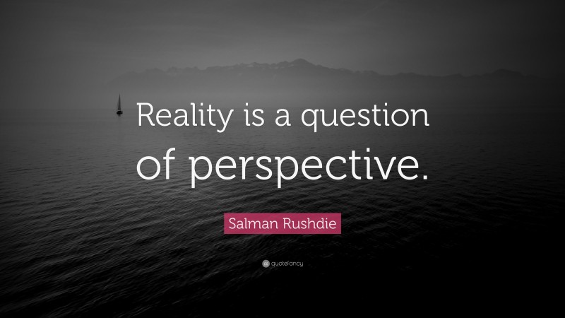 Salman Rushdie Quote: “Reality is a question of perspective.”