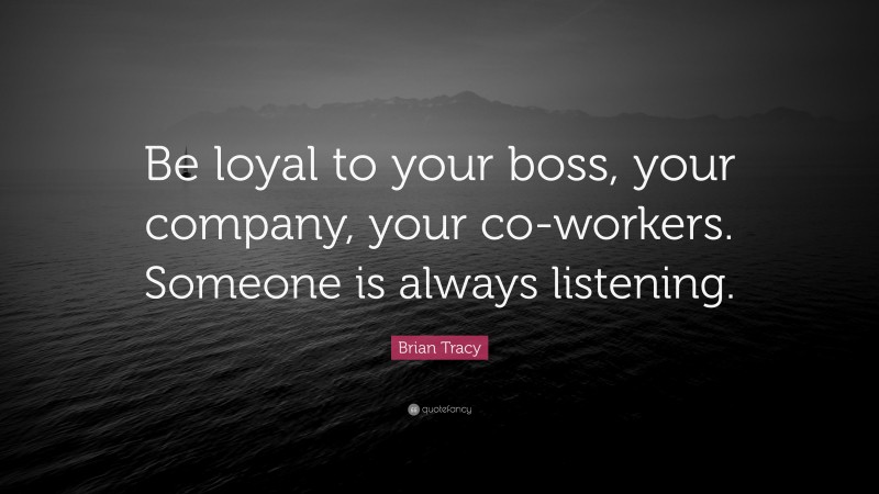 Brian Tracy Quote: “Be loyal to your boss, your company, your co-workers. Someone is always listening.”