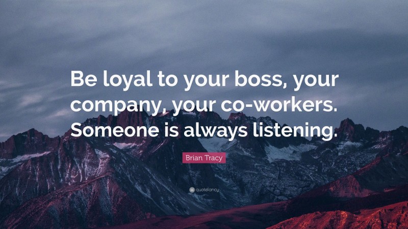 Brian Tracy Quote: “Be loyal to your boss, your company, your co-workers. Someone is always listening.”