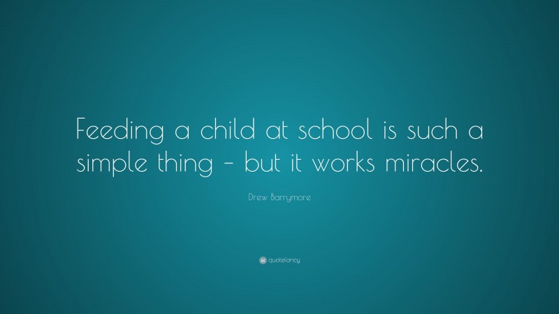 Drew Barrymore Quote: “Feeding a child at school is such a simple thing – but it works miracles.”