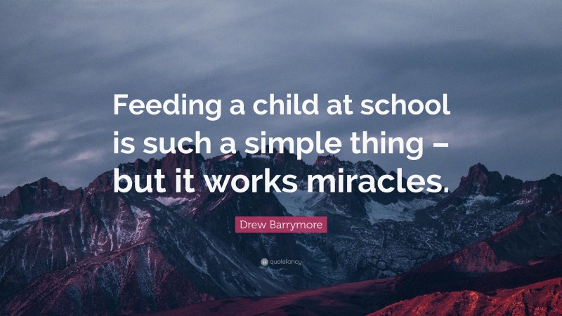Drew Barrymore Quote: “Feeding a child at school is such a simple thing – but it works miracles.”