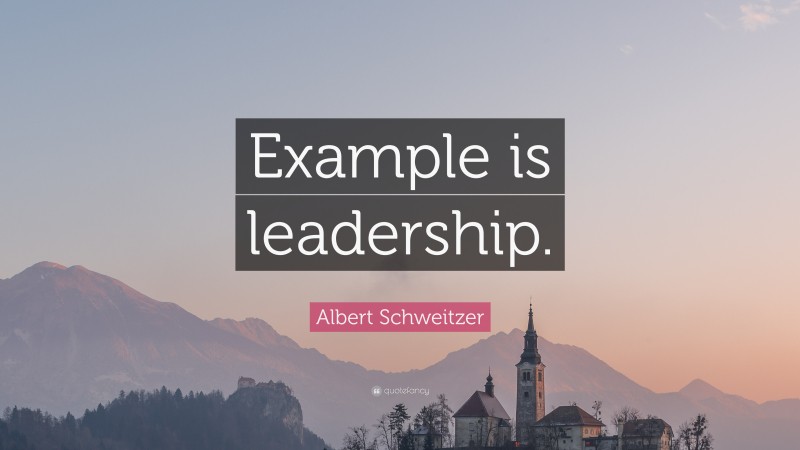 Albert Schweitzer Quote: “Example is leadership.”