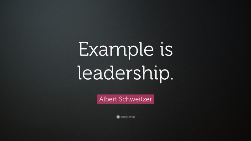 Albert Schweitzer Quote: “Example is leadership.”