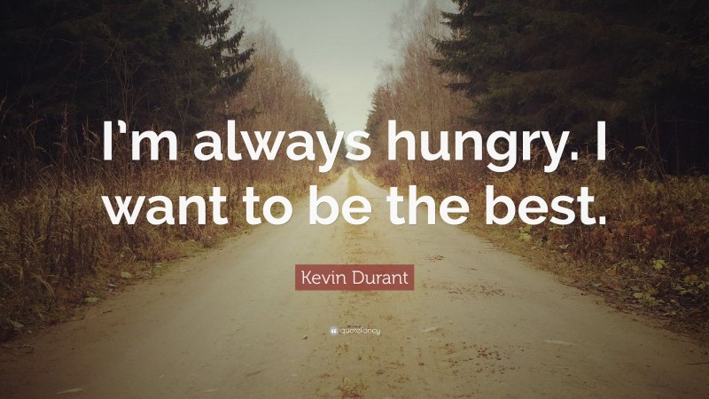Kevin Durant Quote: “I’m always hungry. I want to be the best.”