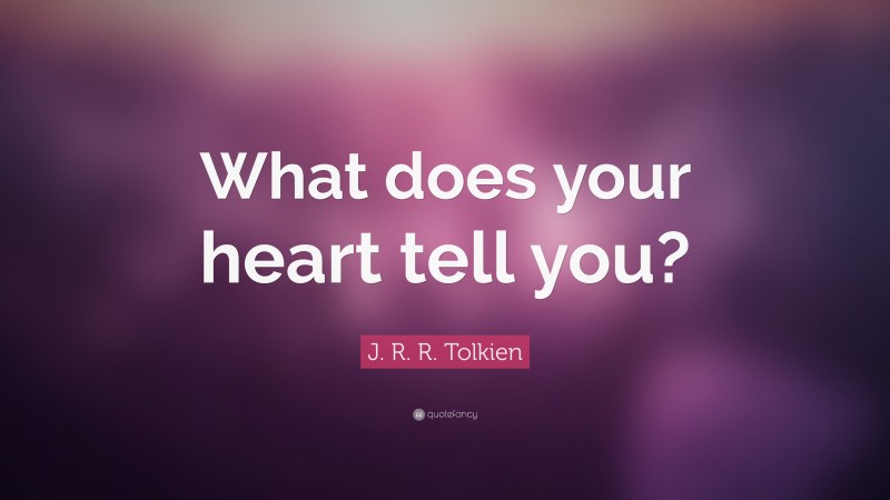 J. R. R. Tolkien Quote: “What does your heart tell you?”