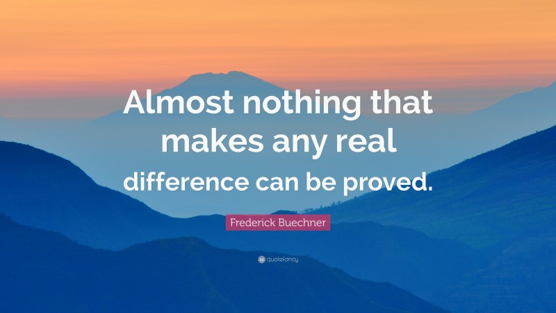 Frederick Buechner Quote: “Almost nothing that makes any real difference can be proved.”