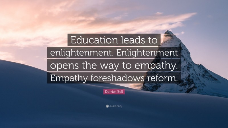 Derrick Bell Quote: “Education leads to enlightenment. Enlightenment opens the way to empathy. Empathy foreshadows reform.”