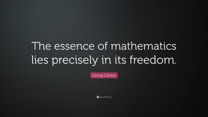 Georg Cantor Quote: “The essence of mathematics lies precisely in its ...