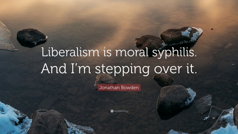 Jonathan Bowden Quote: “Liberalism is moral syphilis. And I’m stepping over it.”