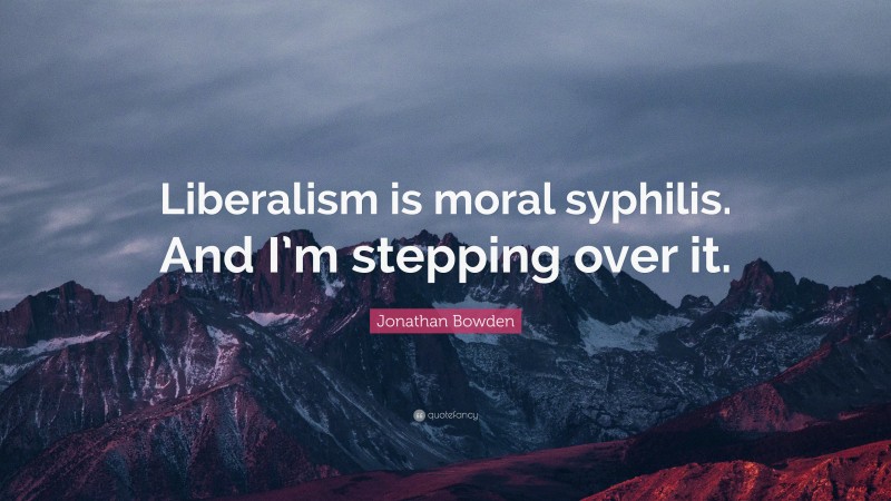 Jonathan Bowden Quote: “Liberalism is moral syphilis. And I’m stepping over it.”
