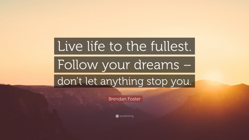 Brendan Foster Quote: “Live life to the fullest. Follow your dreams – don’t let anything stop you.”