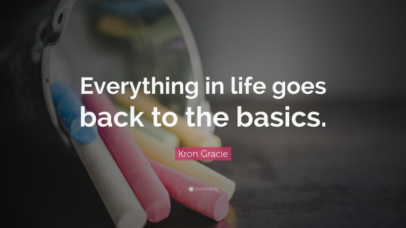 Kron Gracie Quote: “Everything in life goes back to the basics.”