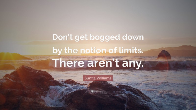 Sunita Williams Quote: “Don’t get bogged down by the notion of limits. There aren’t any.”
