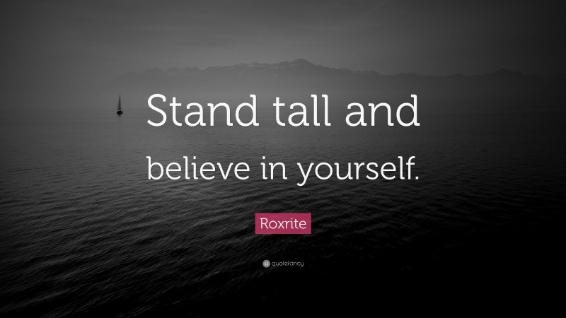 Roxrite Quote: “Stand tall and believe in yourself.”