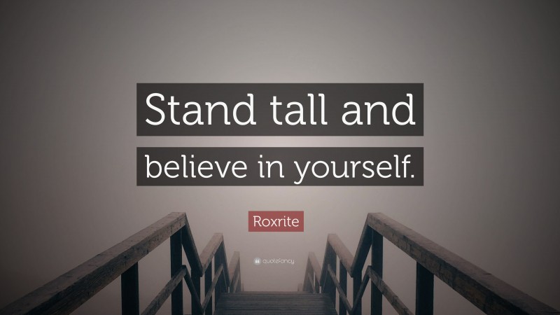 Roxrite Quote: “Stand tall and believe in yourself.”