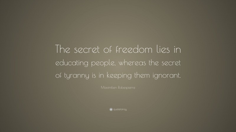 Maximilien Robespierre Quote: “The secret of freedom lies in educating people, whereas the secret of tyranny is in keeping them ignorant.”