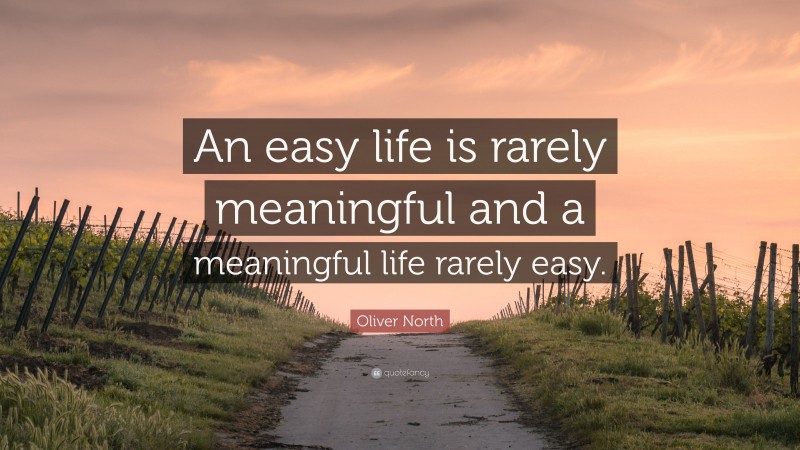 Oliver North Quote: “An easy life is rarely meaningful and a meaningful life rarely easy.”