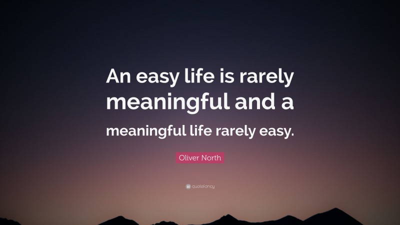 Oliver North Quote: “An easy life is rarely meaningful and a meaningful life rarely easy.”