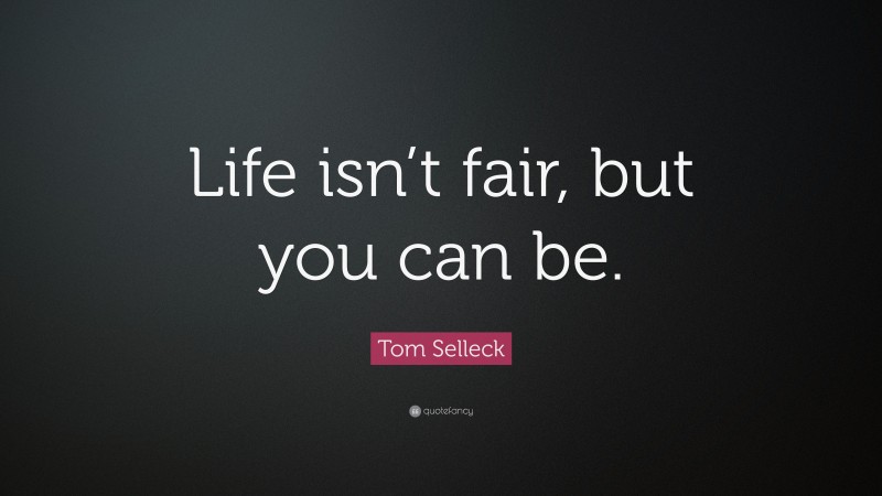 Tom Selleck Quote: “Life isn’t fair, but you can be.”