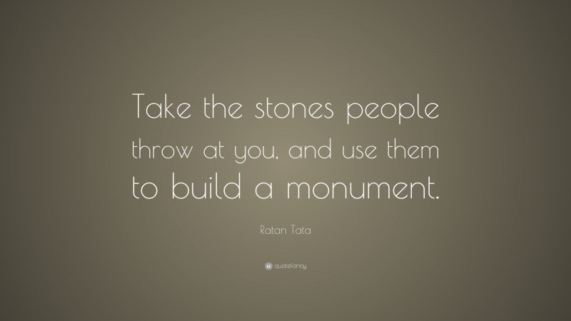 Ratan Tata Quote: “Take the stones people throw at you, and use them to build a monument.”