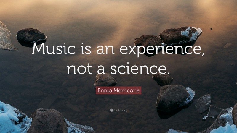 Ennio Morricone Quote: “Music is an experience, not a science.”