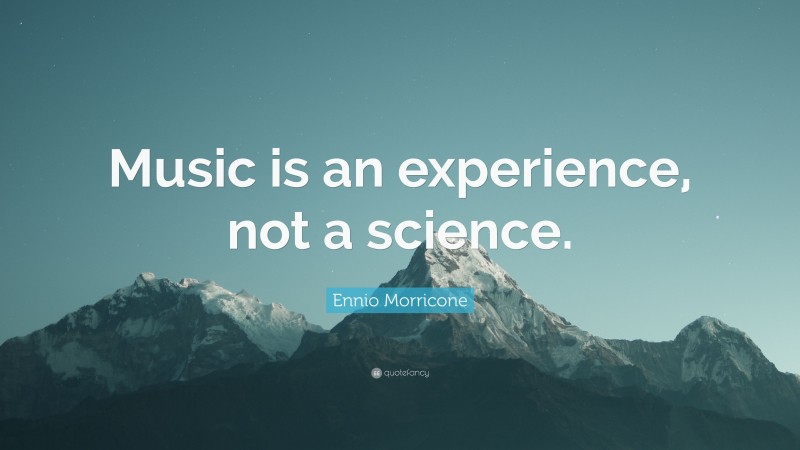 Ennio Morricone Quote: “Music is an experience, not a science.”