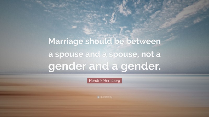 Hendrik Hertzberg Quote: “Marriage should be between a spouse and a spouse, not a gender and a gender.”