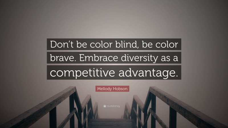 Mellody Hobson Quote: “Don’t be color blind, be color brave. Embrace diversity as a competitive advantage.”