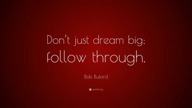 Bob Buford Quote: “Don’t just dream big; follow through.”