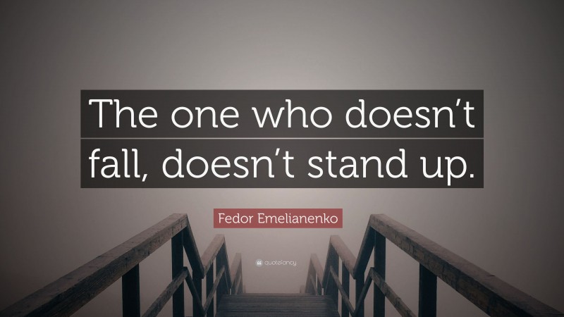 Fedor Emelianenko Quote: “The one who doesn’t fall, doesn’t stand up.”