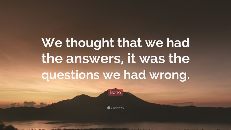 Bono Quote: “We thought that we had the answers, it was the questions we had wrong.”