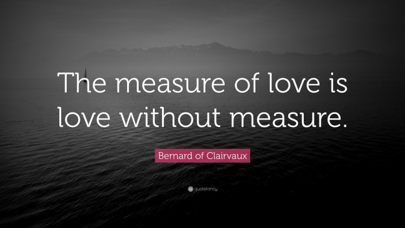 Bernard of Clairvaux Quote: “The measure of love is love without measure.”