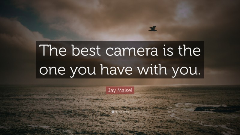 Jay Maisel Quote: “The best camera is the one you have with you.”