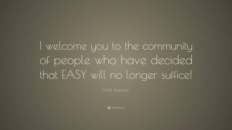 Mark Rippetoe Quote: “I welcome you to the community of people who have decided that EASY will no longer suffice!”