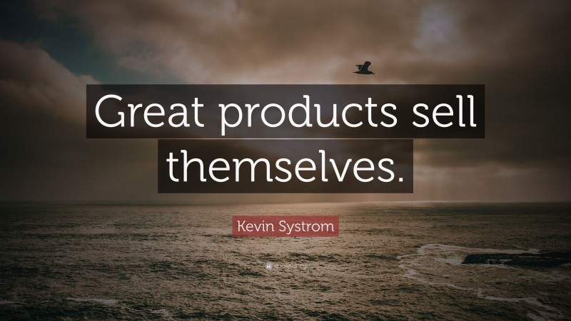 Kevin Systrom Quote: “Great products sell themselves.”