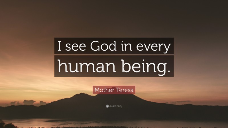 Mother Teresa Quote: “I see God in every human being.”