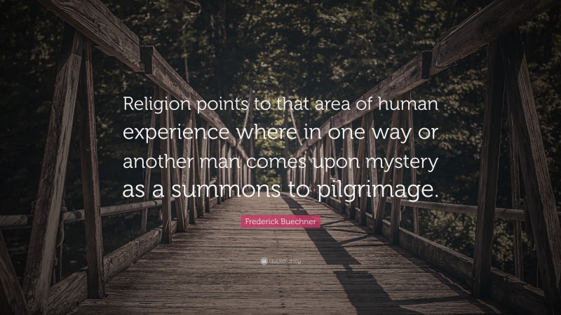 Frederick Buechner Quote: “Religion points to that area of human experience where in one way or another man comes upon mystery as a summons to pilgrimage.”