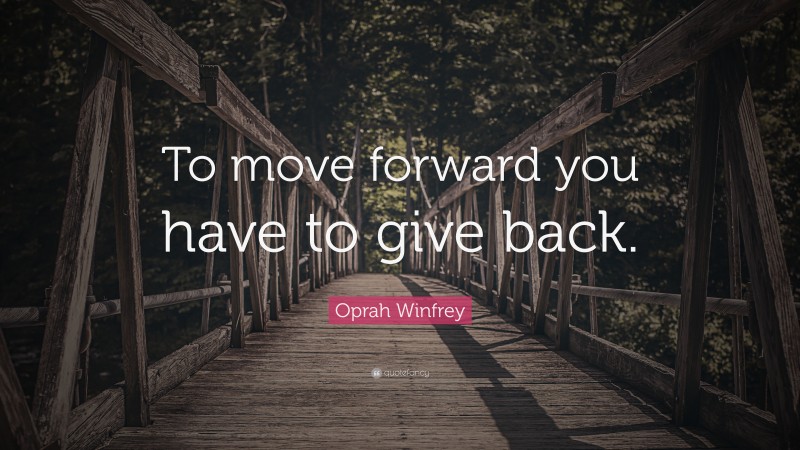 Oprah Winfrey Quote: “To move forward you have to give back.”