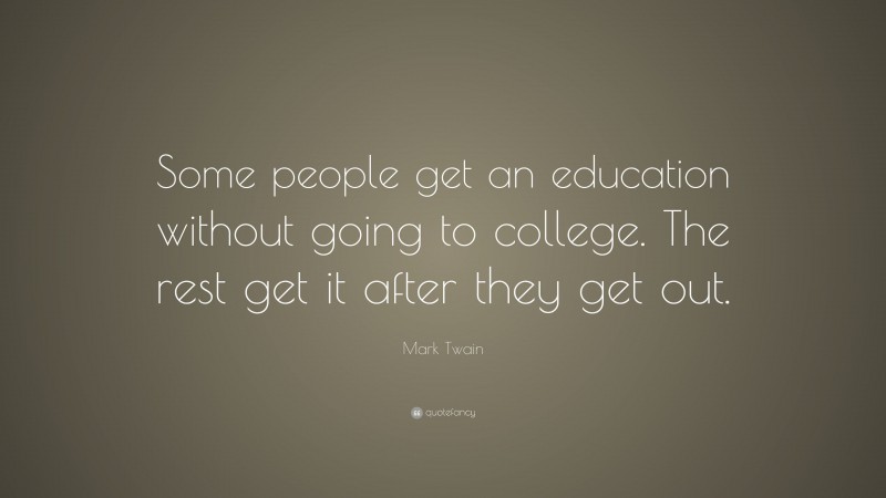 Mark Twain Quote: “Some people get an education without going to college. The rest get it after they get out.”